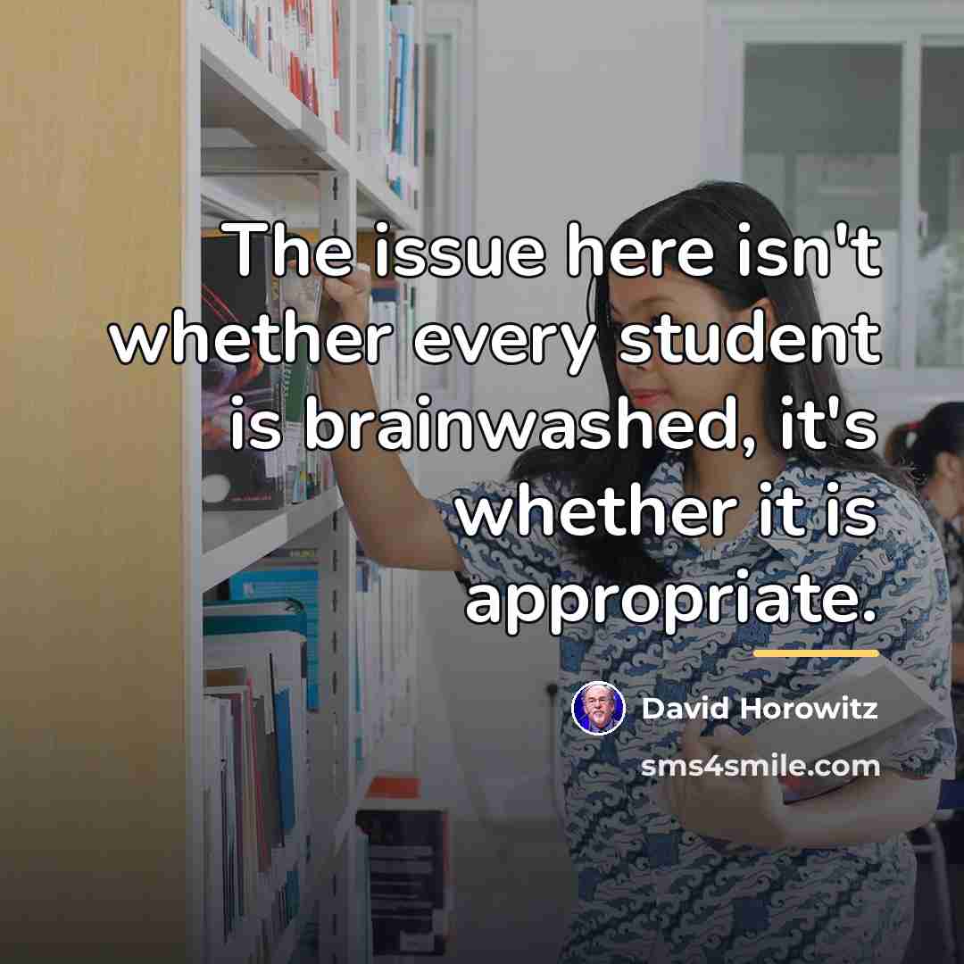 “The issue here isn't whether every student is brainwashed, it's…” quote by David Horowitz