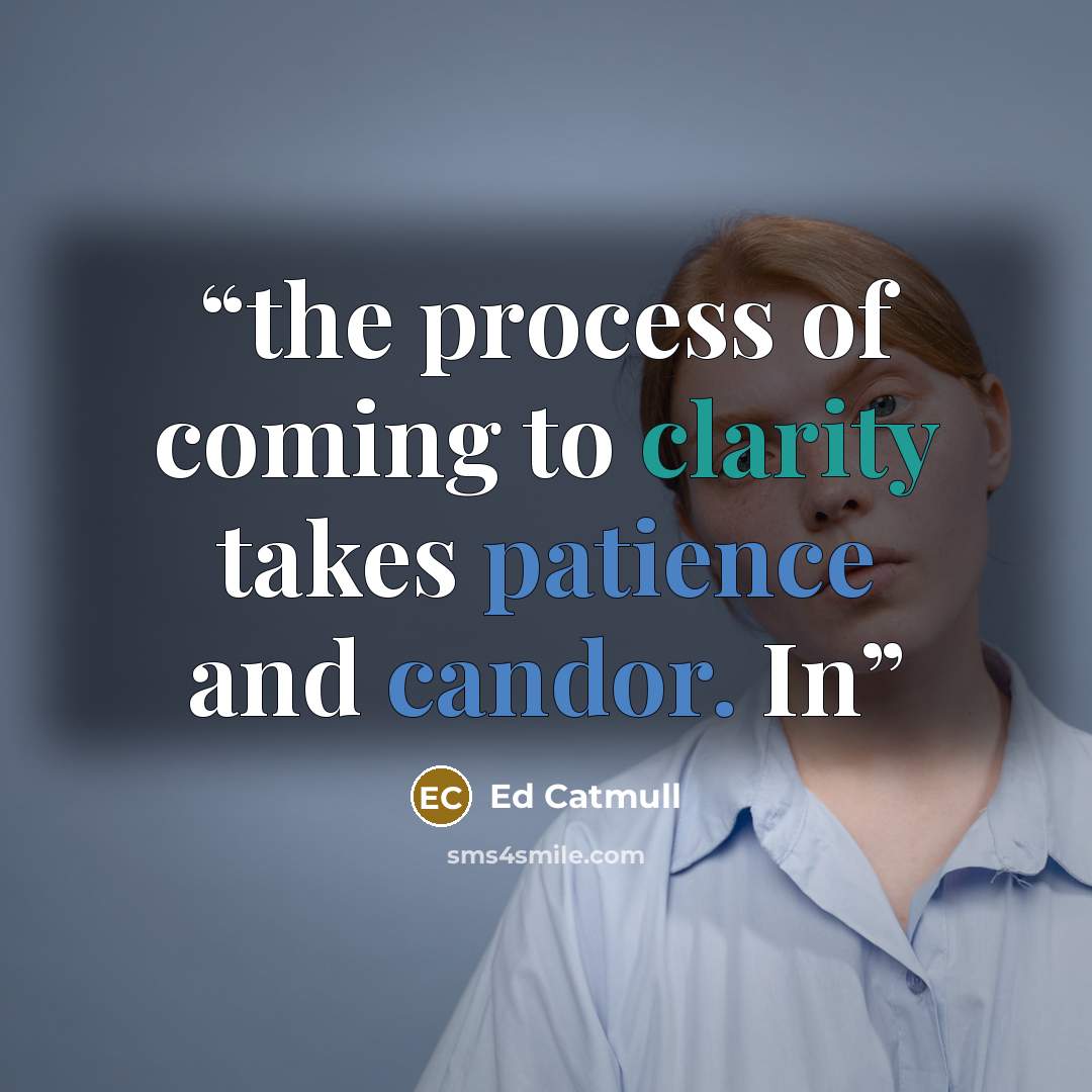 “the process of coming to clarity takes patience and candor. In” quote by Ed Catmull