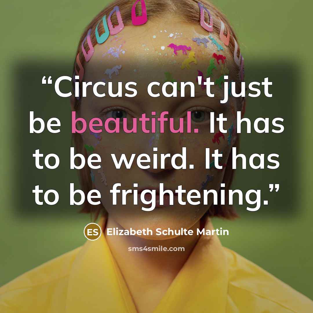 “Circus can't just be beautiful. It has to be weird. It has to be frightening.” quote by Elizabeth Schulte Martin