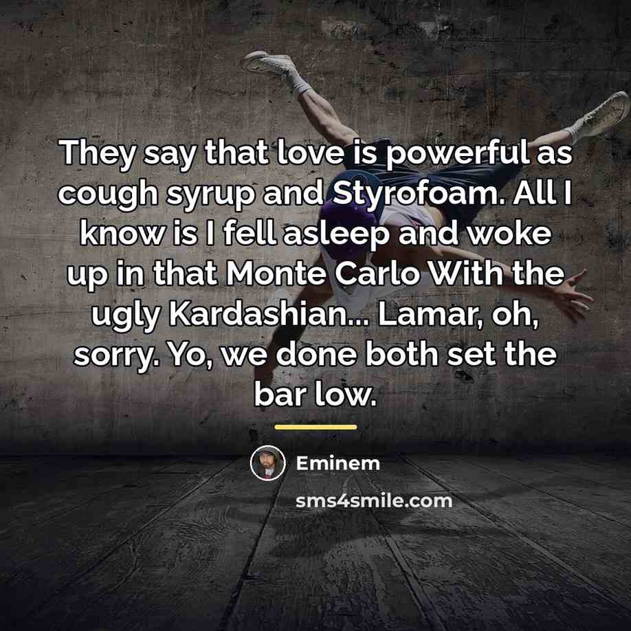 “They say that love is powerful as cough syrup and…” quote by Eminem