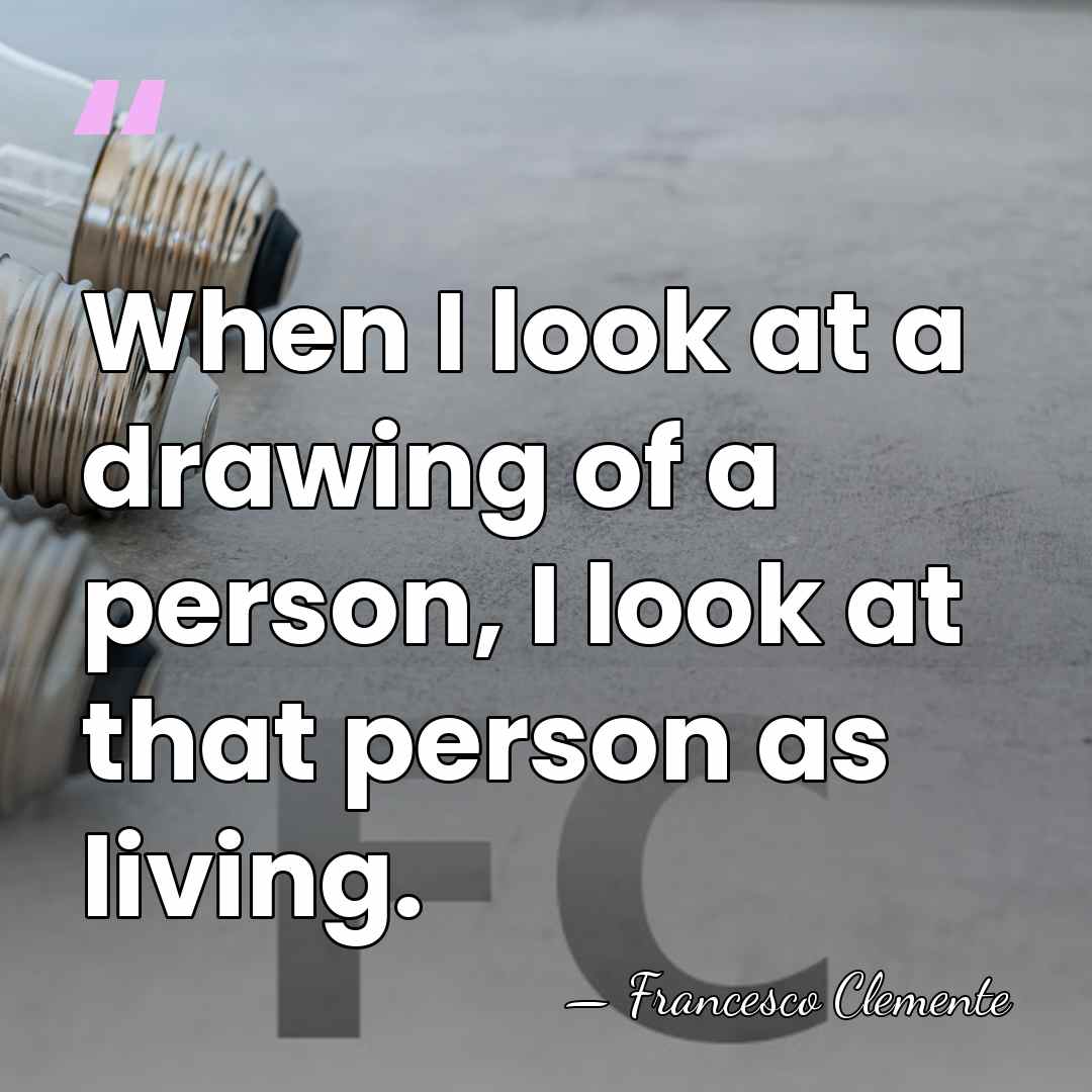 When I look at a drawing of a person, I look at&hellip; - Francesco Clemente