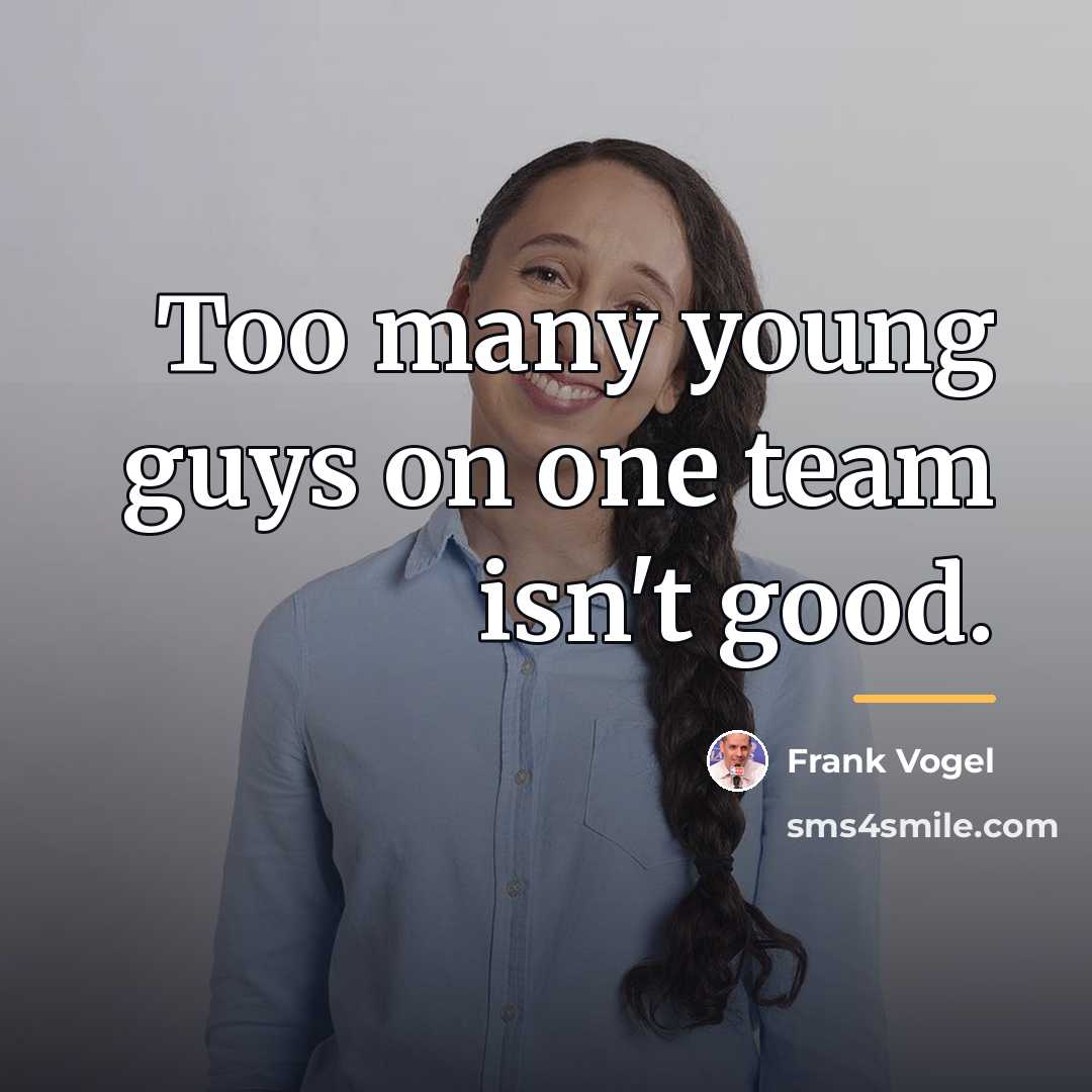 “Too many young guys on one team isn't good.…” quote by Frank Vogel