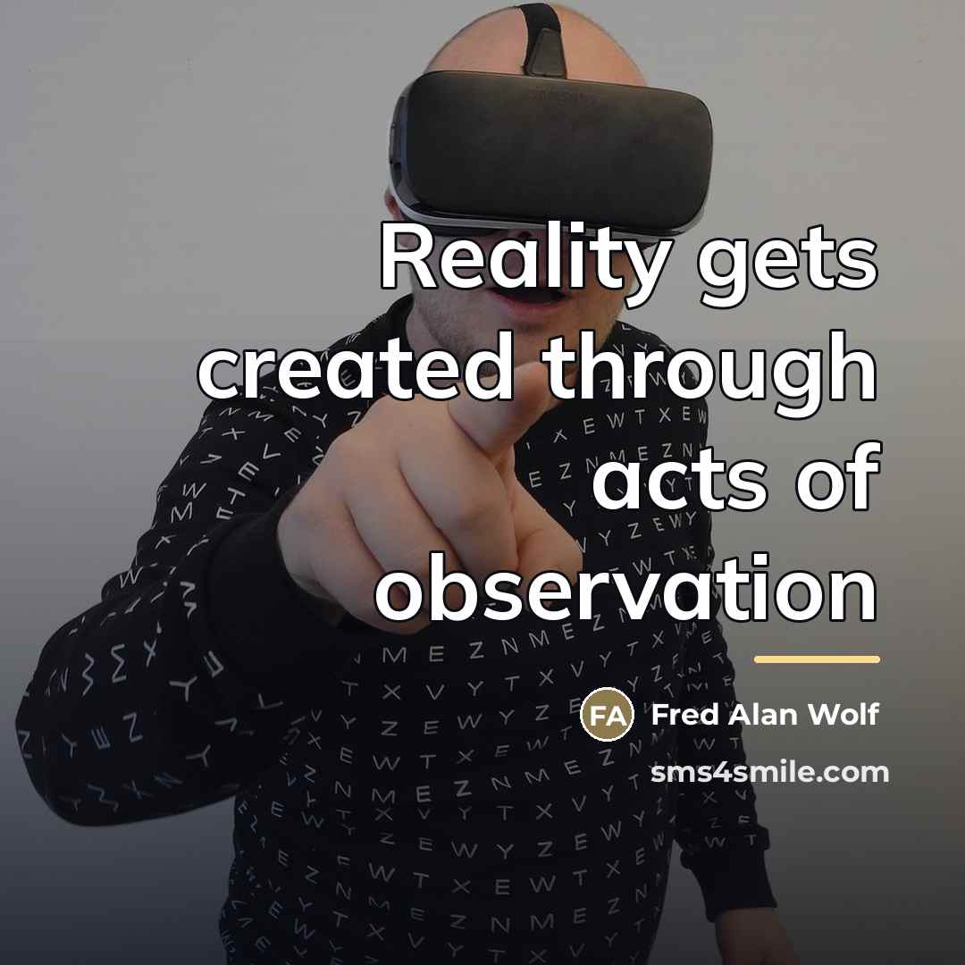 “Reality gets created through acts of observation…” quote by Fred Alan Wolf