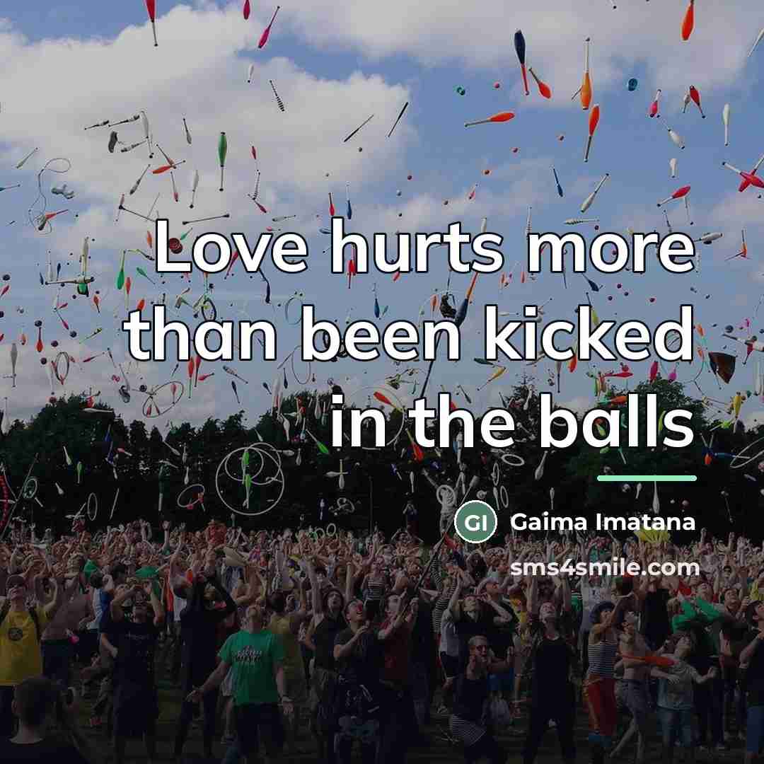 “Love hurts more than been kicked in the balls…” quote by Gaima Imatana