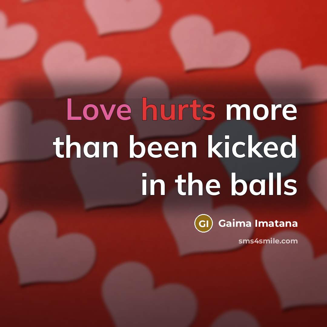 “Love hurts more than been kicked in the balls” quote by Gaima Imatana
