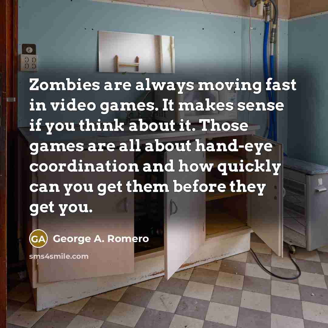 “Zombies are always moving fast in video games. It makes…” quote by George A. Romero