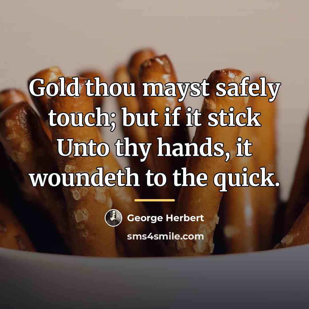 “Gold thou mayst safely touch; but if it stick Unto…” quote by George Herbert
