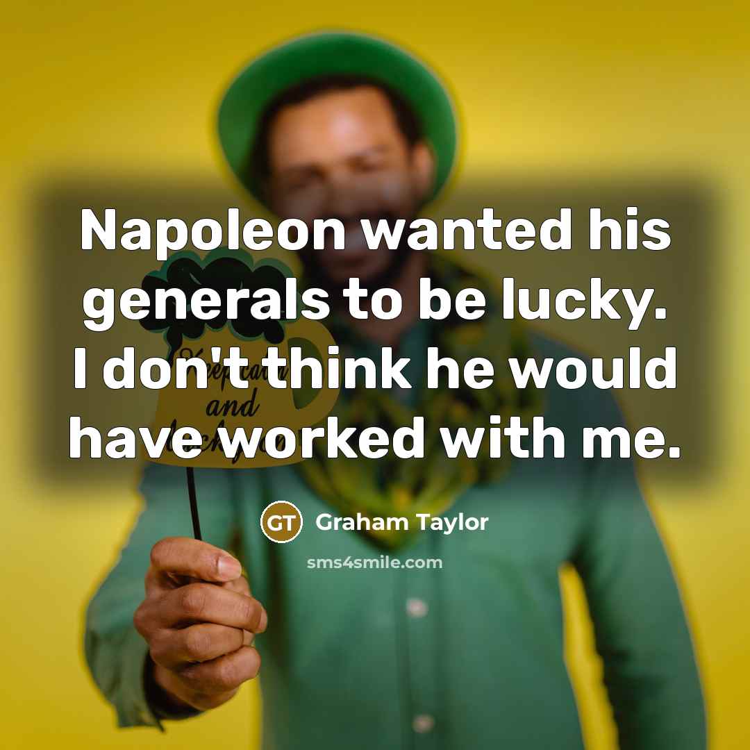 “Napoleon wanted his generals to be lucky. I don't think he would have worked with me.” quote by Graham Taylor