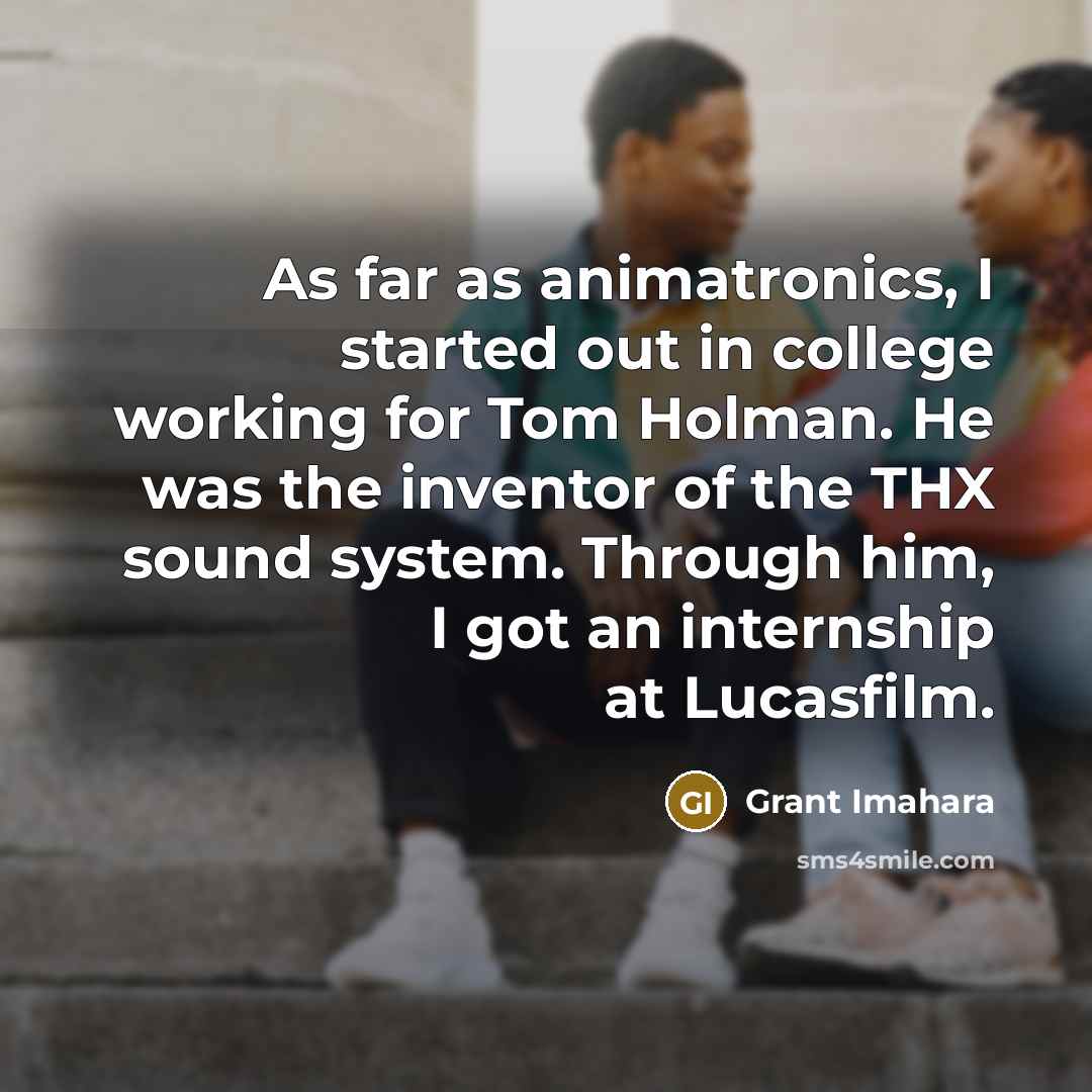 “As far as animatronics, I started out in college working…” quote by Grant Imahara