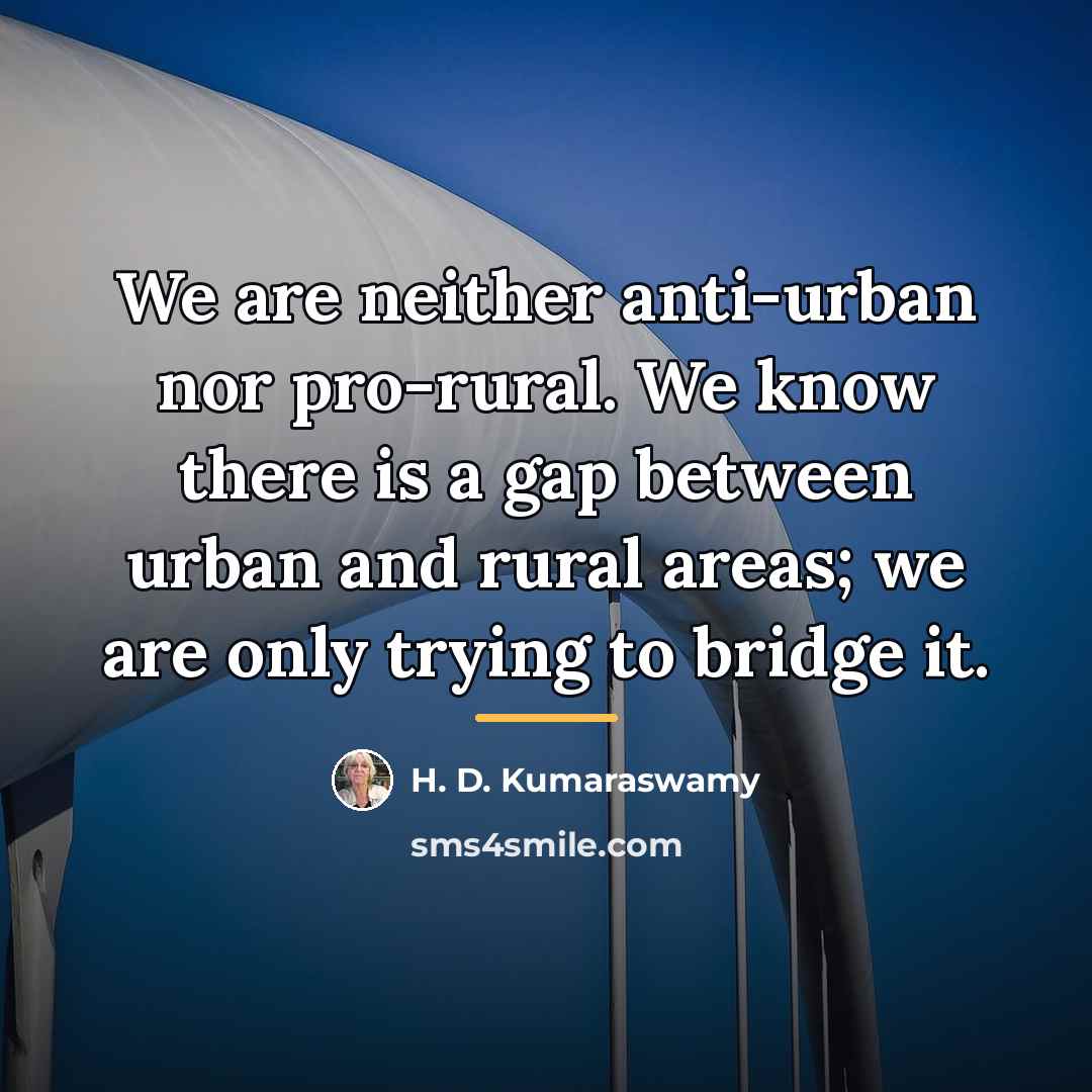 “We are neither anti-urban nor pro-rural. We know there is…” quote by H. D. Kumaraswamy