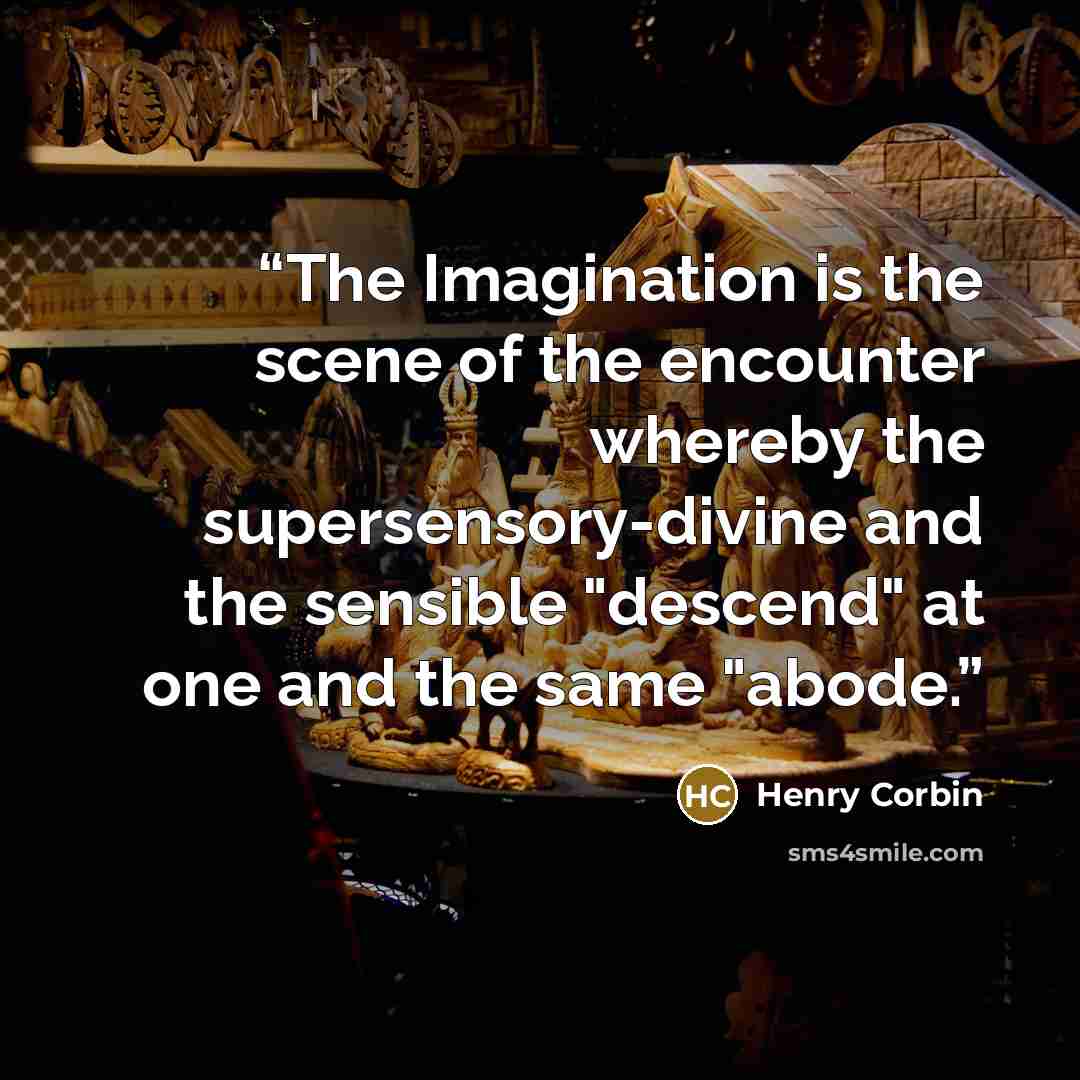 “The Imagination is the scene of the encounter whereby the supersensory-divine and the sensible "descend" at one and the same "abode.” quote by Henry Corbin
