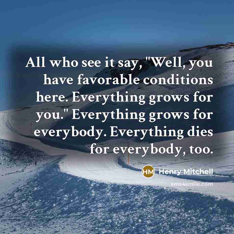 “All who see it say, "Well, you have favorable conditions…” quote by Henry Mitchell