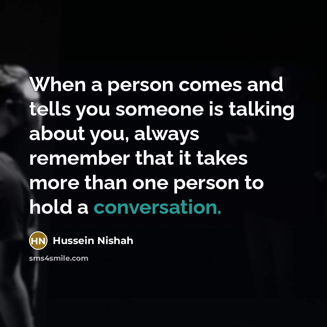“When a person comes and tells you someone is talking…” quote by Hussein Nishah