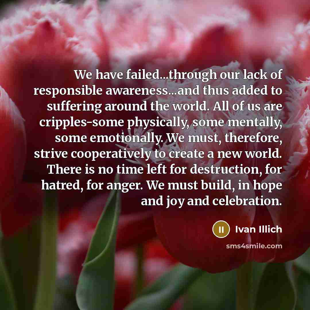 “We have failed...through our lack of responsible awareness...and thus added…” quote by Ivan Illich