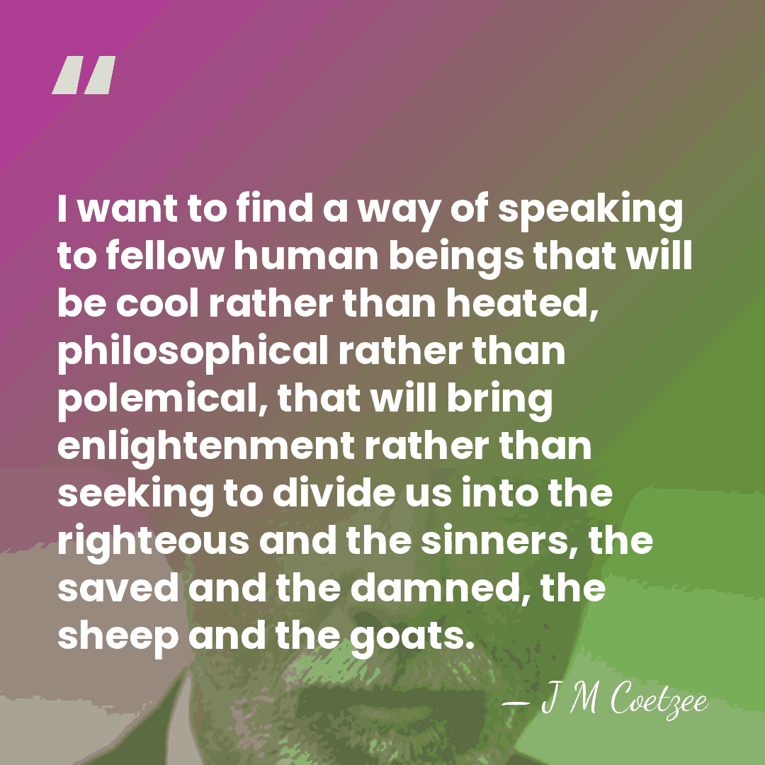 I want to find a way of speaking to fellow human beings&hellip; - J M Coetzee