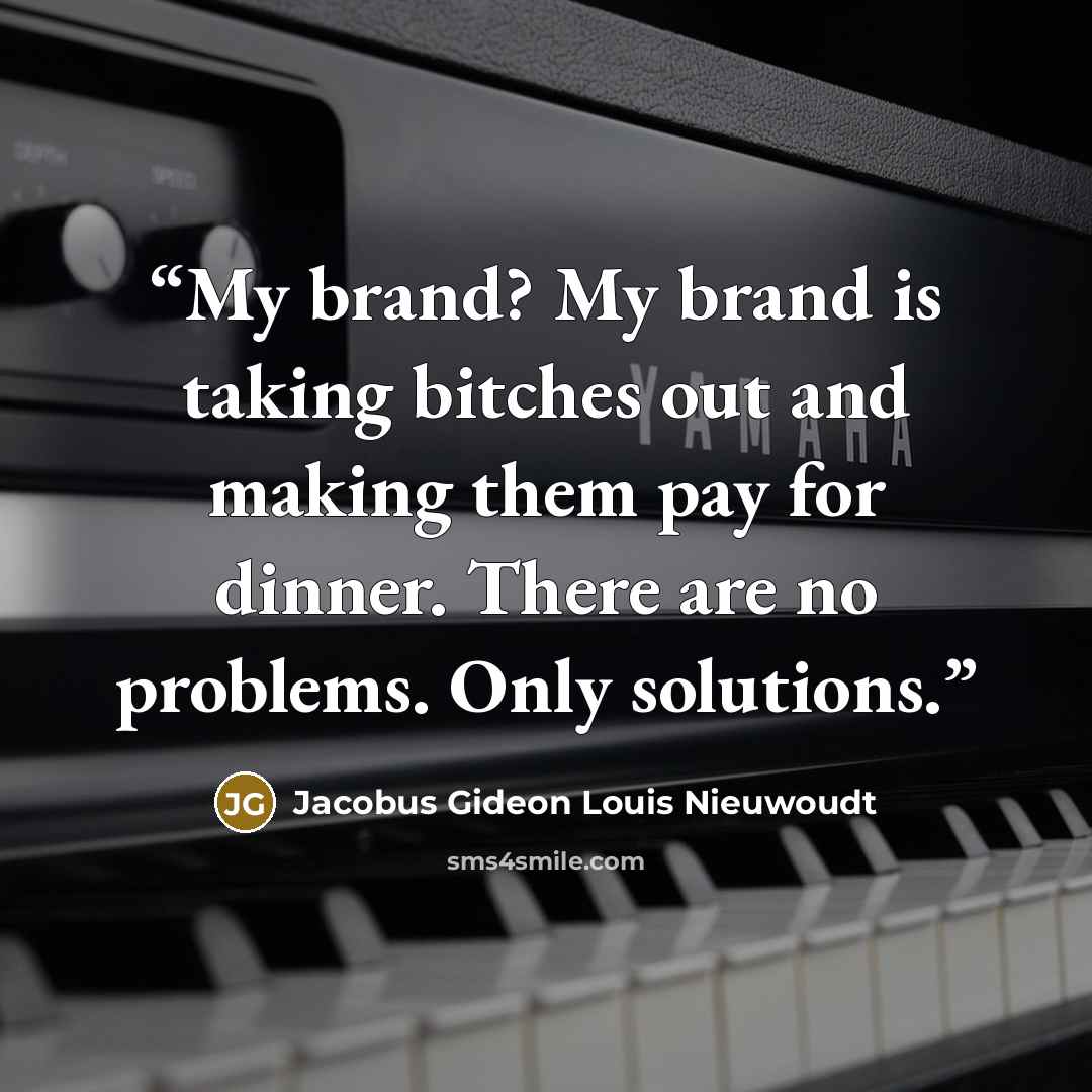 “My brand? My brand is taking bitches out and making them pay for dinner. There are no problems. Only solutions.” quote by Jacobus Gideon Louis Nieuwoudt