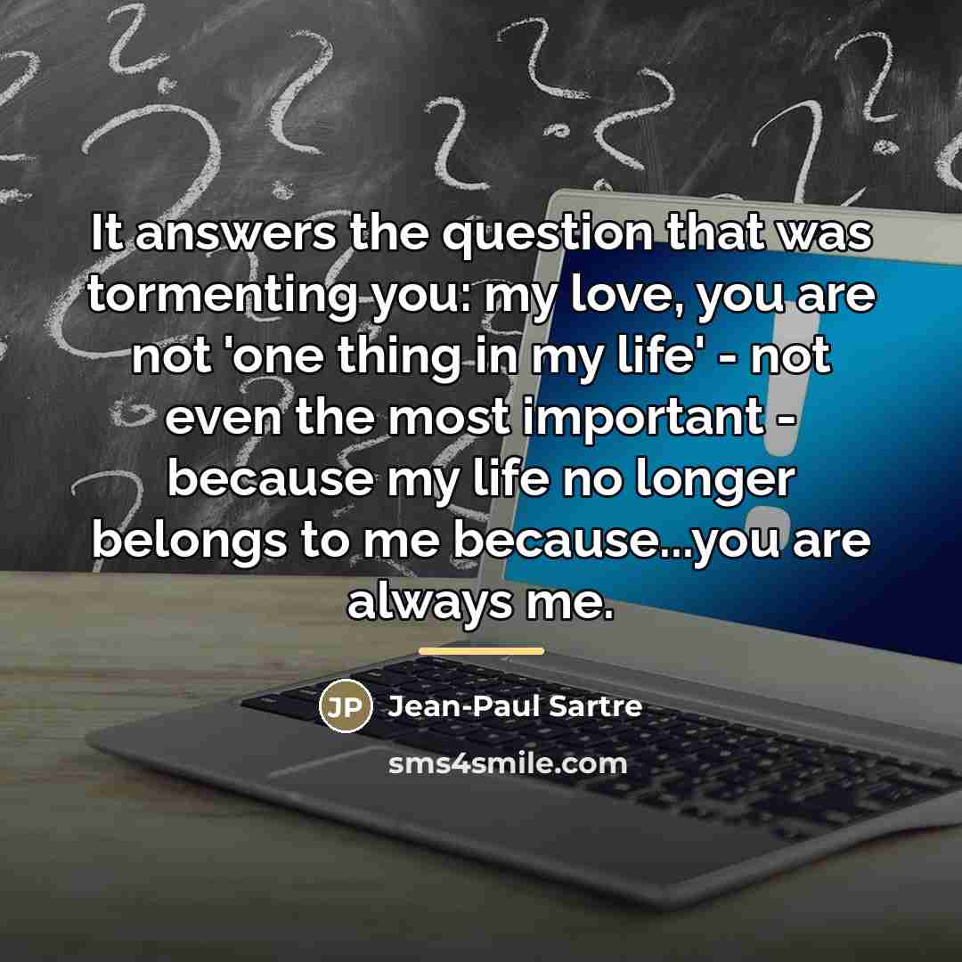 “It answers the question that was tormenting you: my love,…” quote by Jean-Paul Sartre