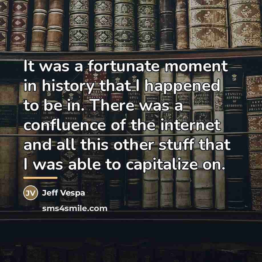 “It was a fortunate moment in history that I happened…” quote by Jeff Vespa