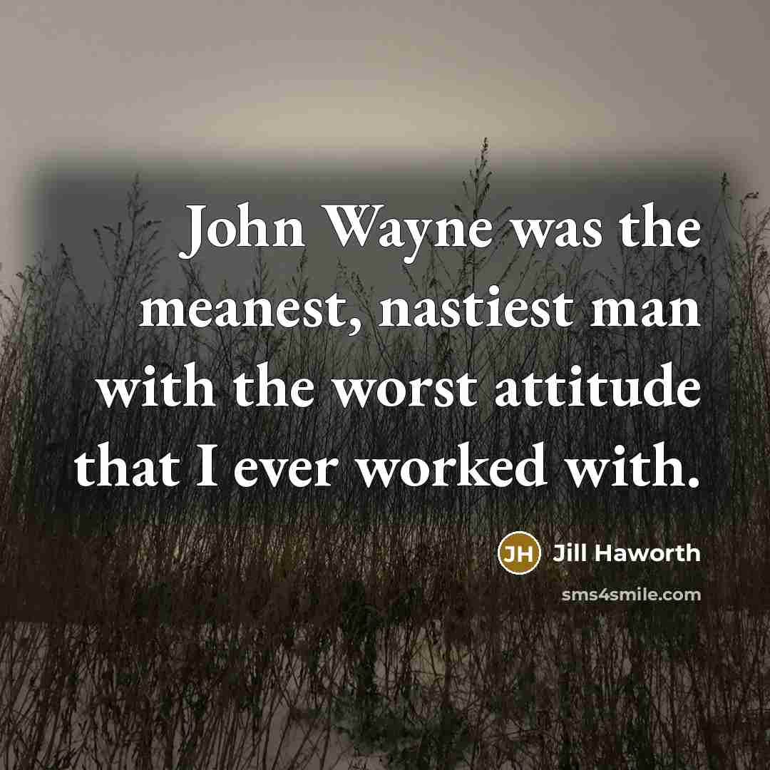 “John Wayne was the meanest, nastiest man with the worst attitude that I ever worked with.” quote by Jill Haworth
