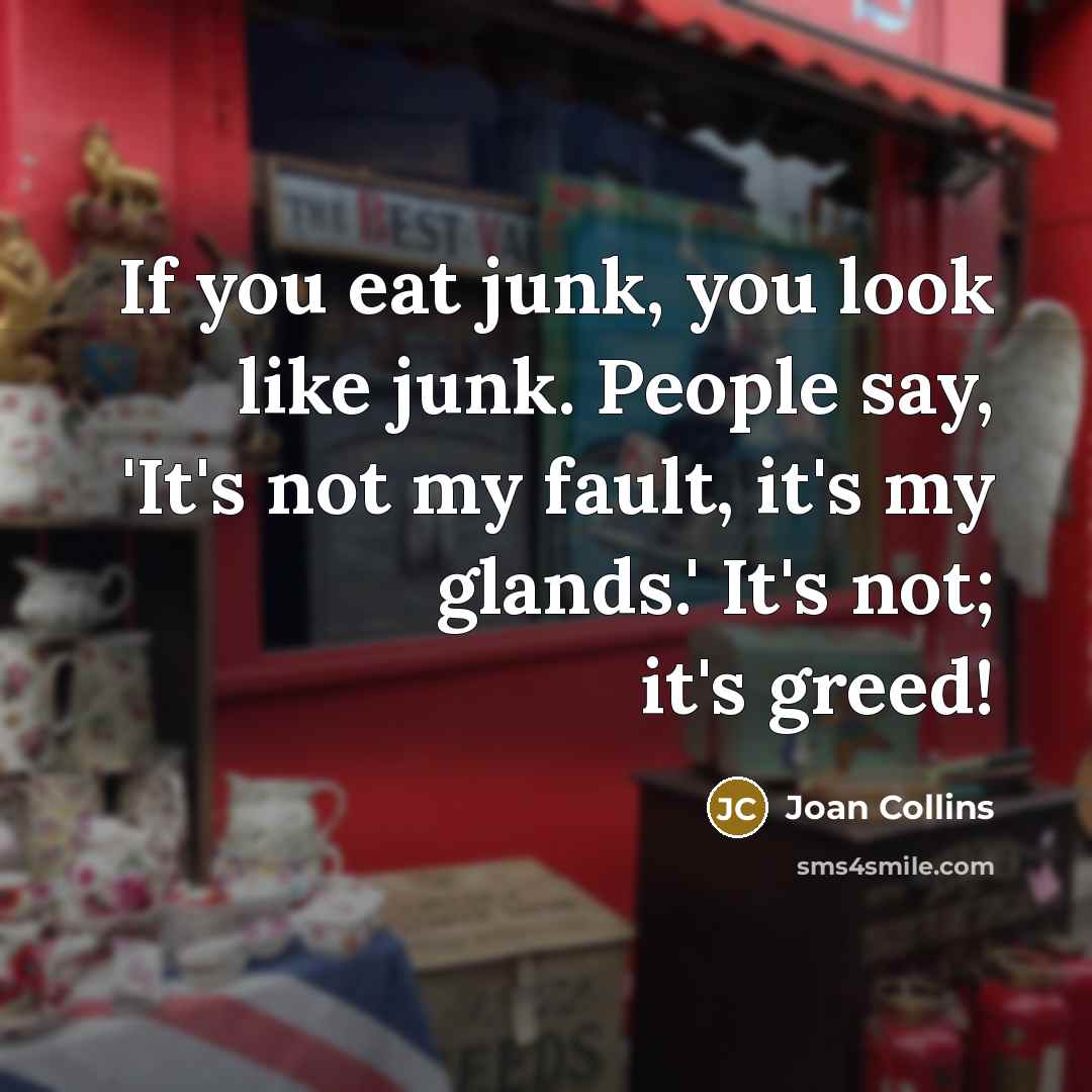 “If you eat junk, you look like junk. People say,…” quote by Joan Collins