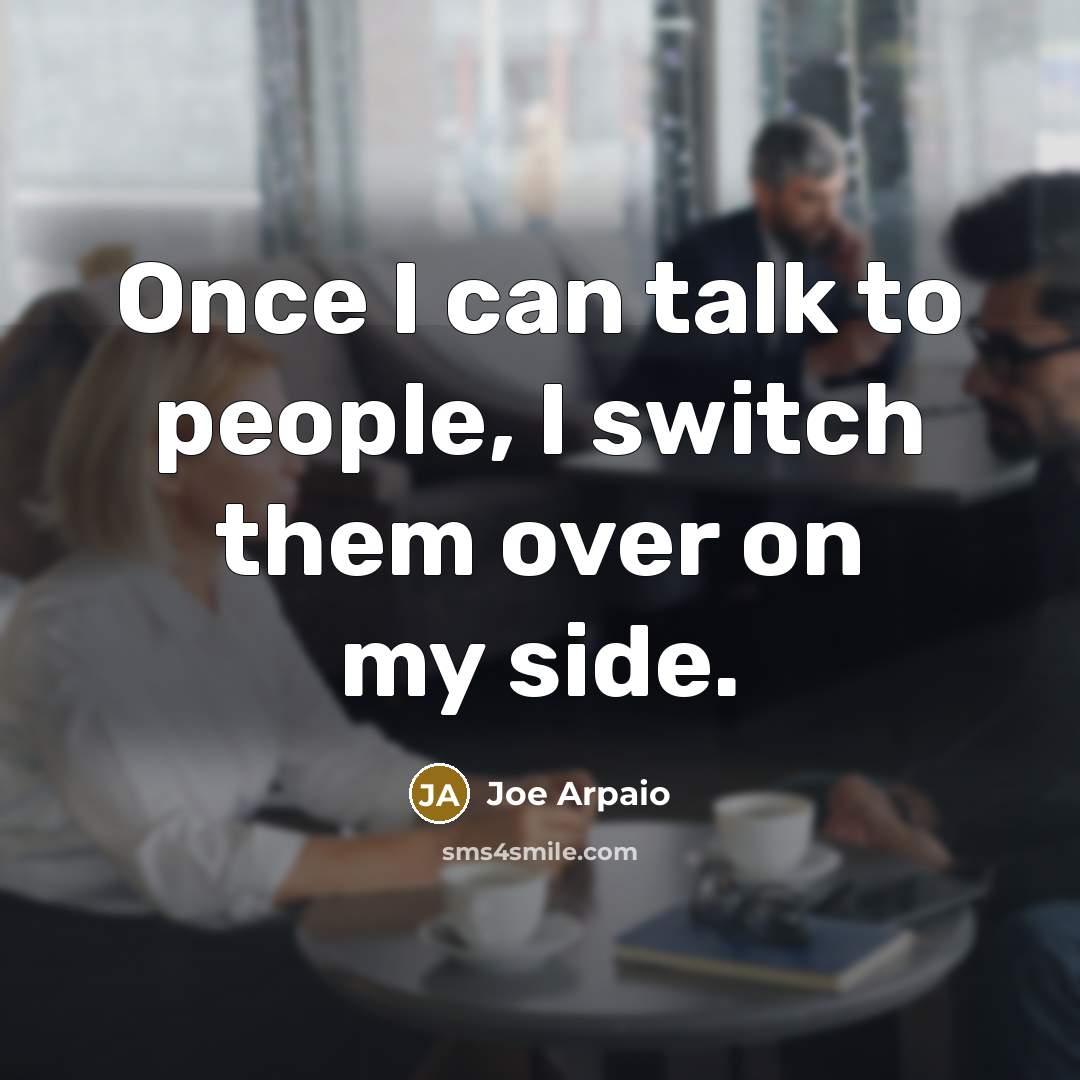 “Once I can talk to people, I switch them over…” quote by Joe Arpaio