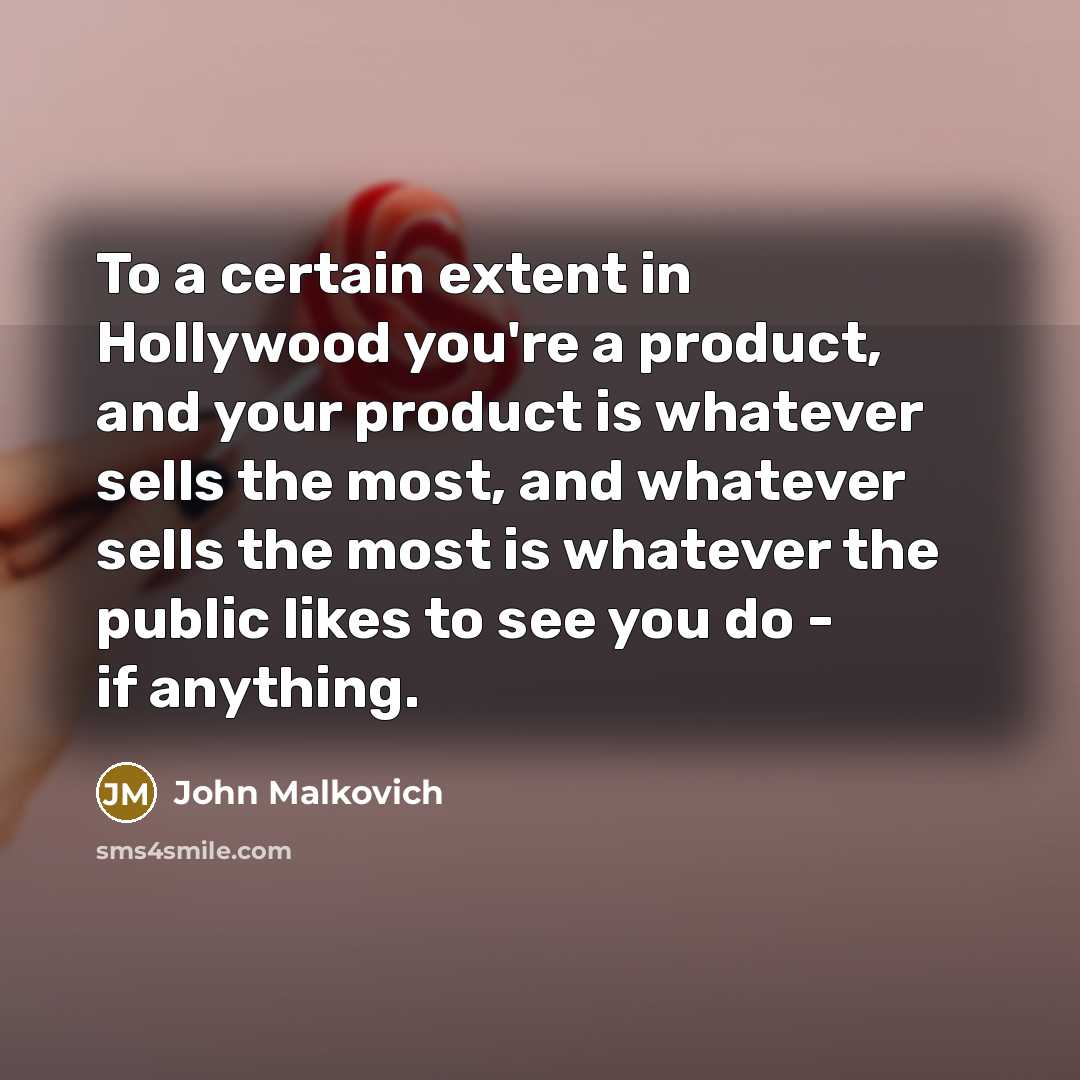 “To a certain extent in Hollywood you're a product, and…” quote by John Malkovich