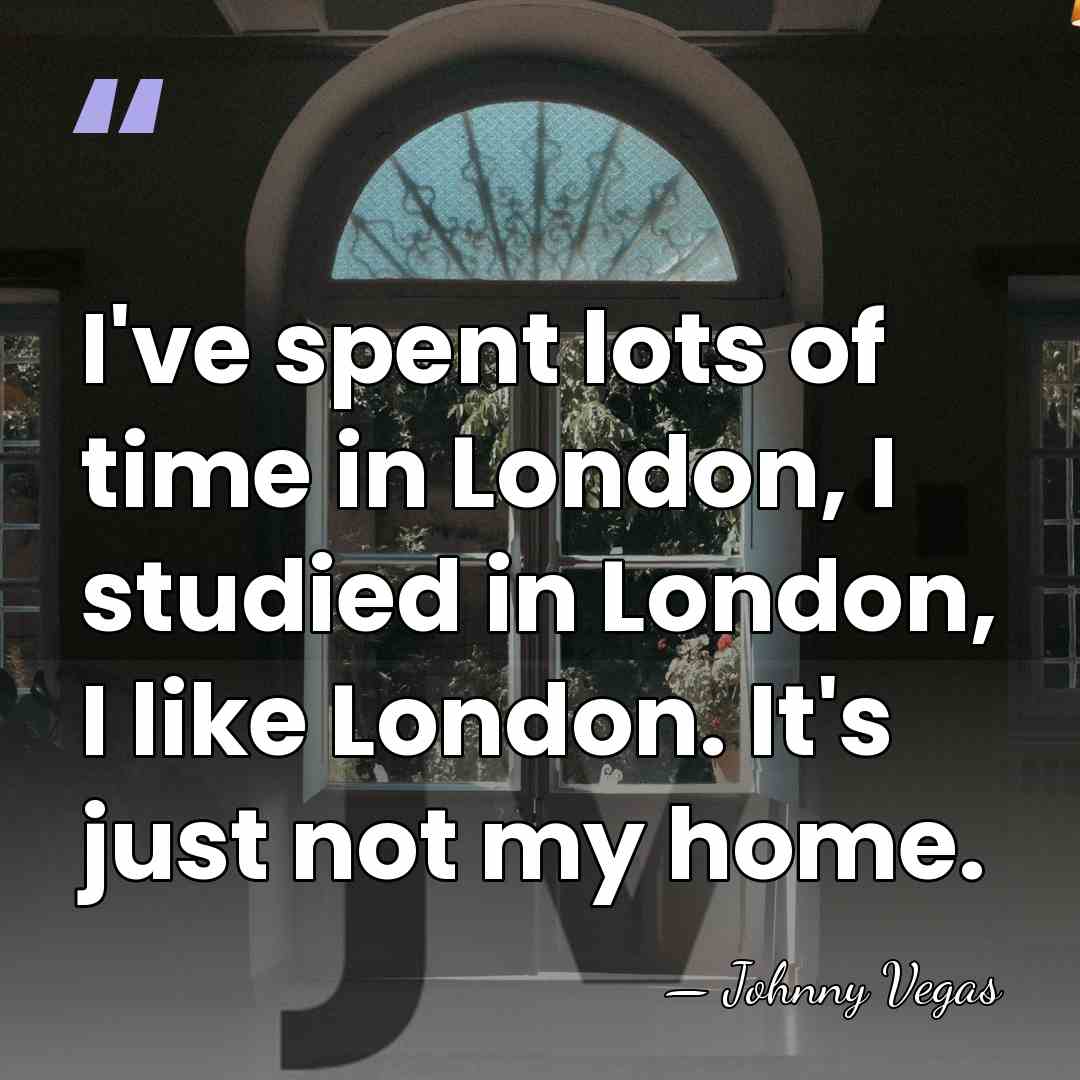 I've spent lots of time in London, I studied in London, I&hellip; - Johnny Vegas