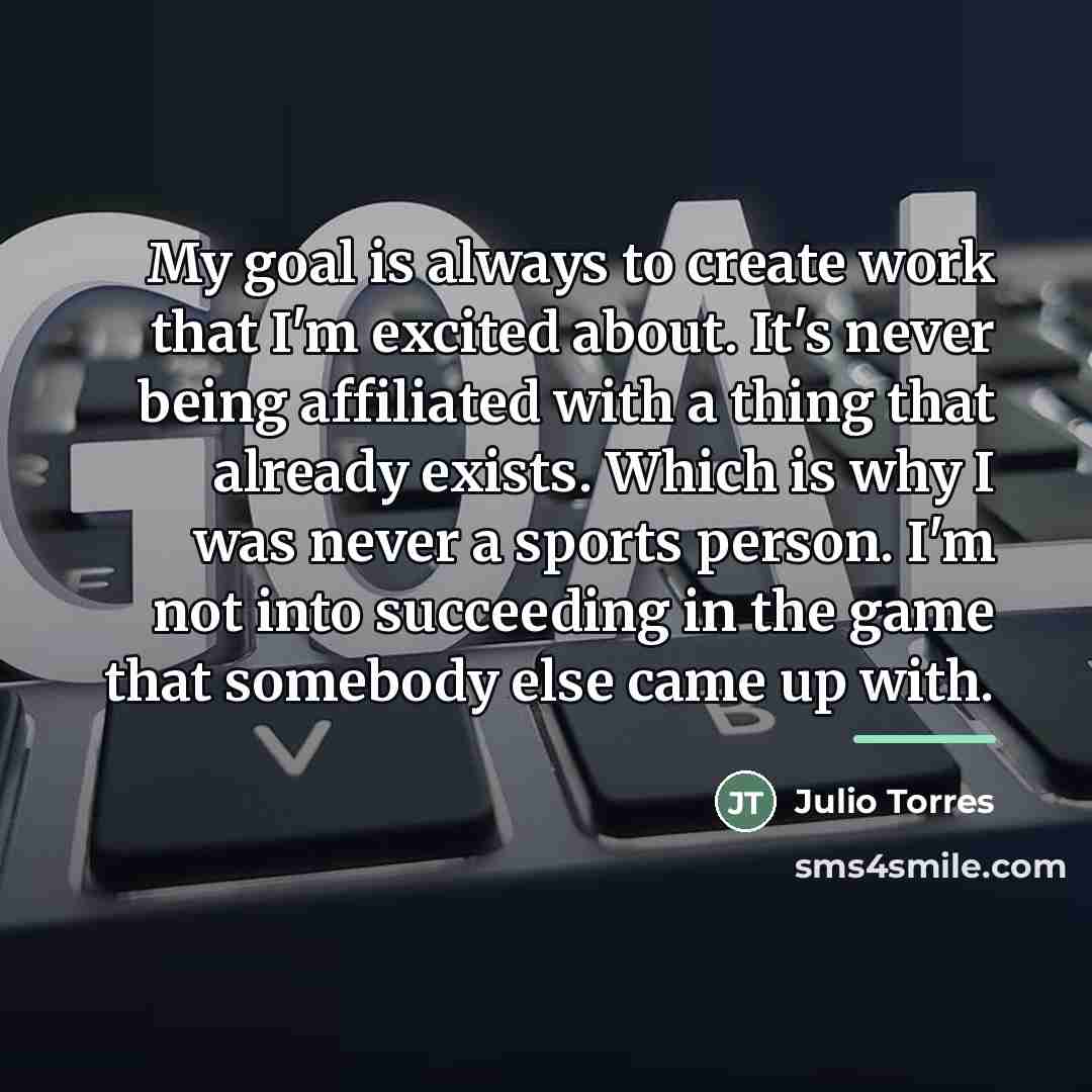 “My goal is always to create work that I'm excited…” quote by Julio Torres