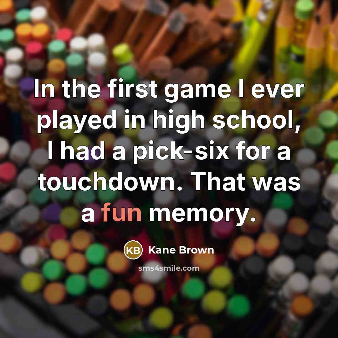 “In the first game I ever played in high school, I had a pick-six for a touchdown. That was a fun memory.” quote by Kane Brown
