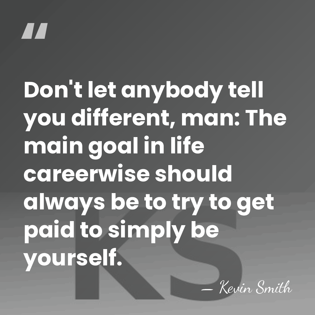 Don't let anybody tell you different, man: The main goal in life&hellip; - Kevin Smith