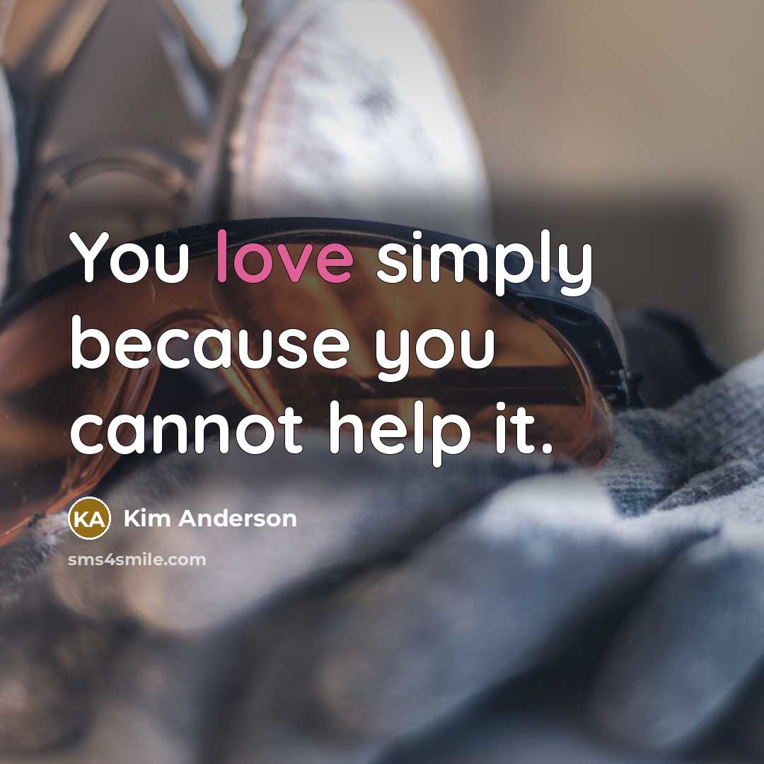 “You love simply because you cannot help it.…” quote by Kim Anderson
