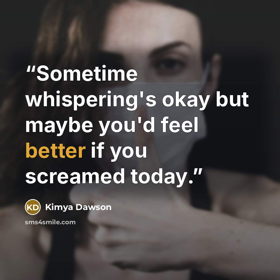 “Sometime whispering's okay but maybe you'd feel better if you screamed today.” quote by Kimya Dawson