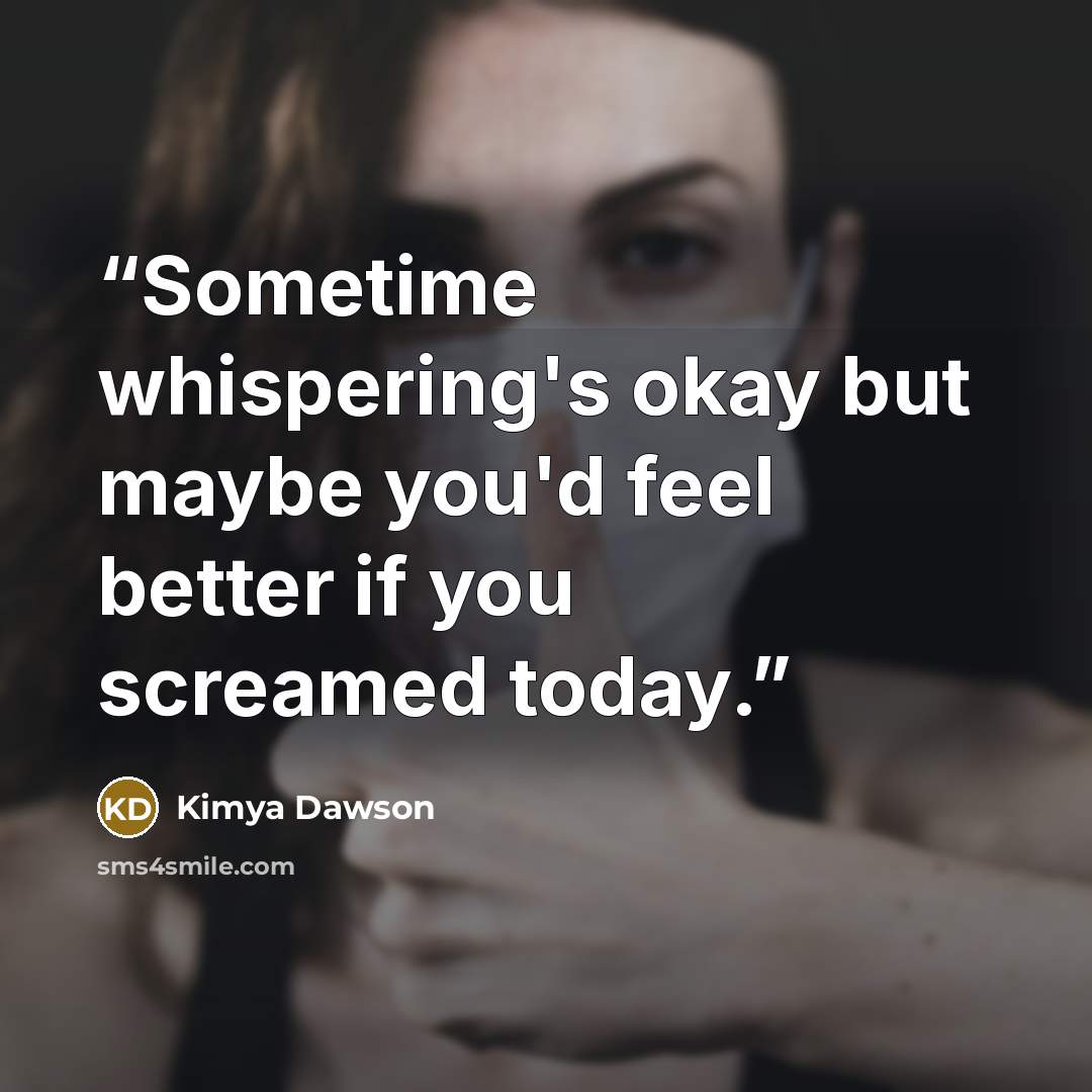 “Sometime whispering's okay but maybe you'd feel better if you screamed today.” quote by Kimya Dawson