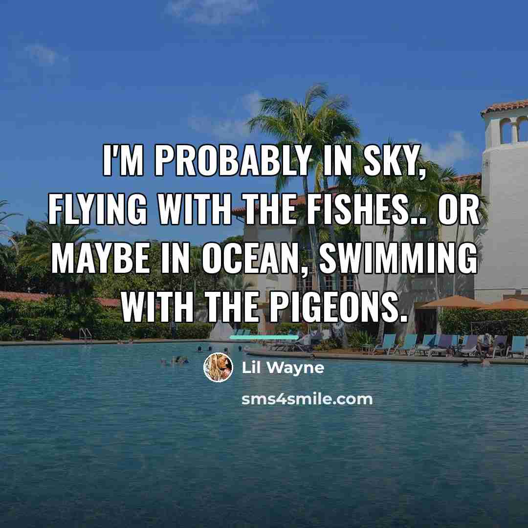 “I'm probably in sky, flying with the fishes.. or maybe…” quote by Lil Wayne