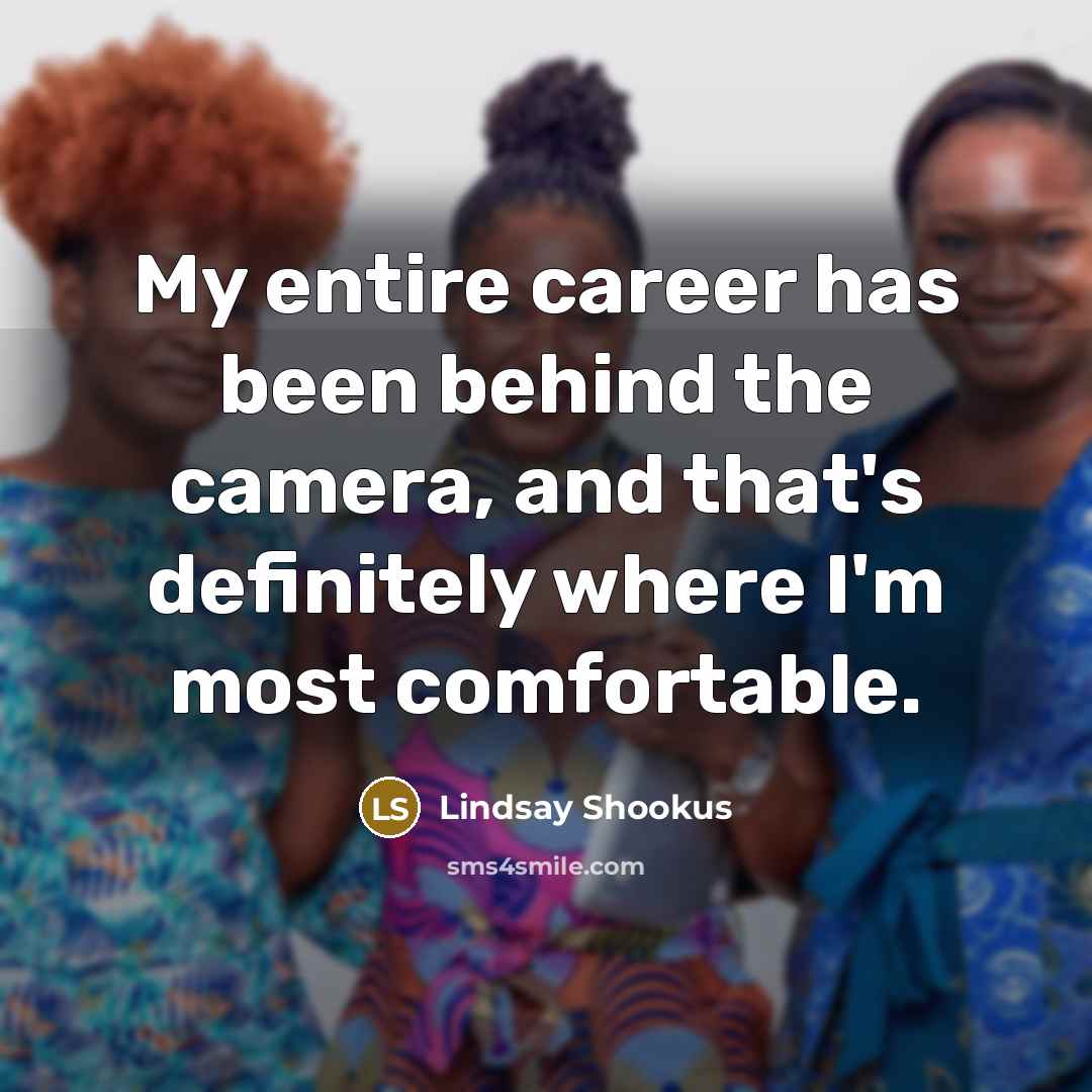 “My entire career has been behind the camera, and that's…” quote by Lindsay Shookus