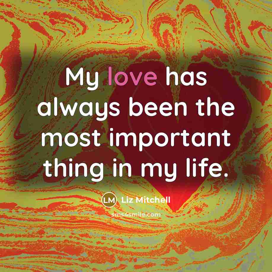 “My love has always been the most important thing in…” quote by Liz Mitchell
