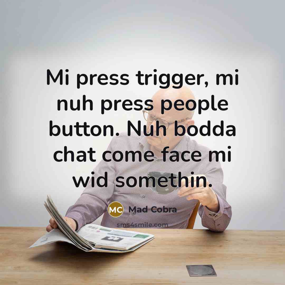 “Mi press trigger, mi nuh press people button. Nuh bodda chat come face mi wid somethin.” quote by Mad Cobra
