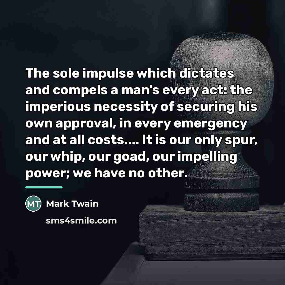 “The sole impulse which dictates and compels a man's every…” quote by Mark Twain