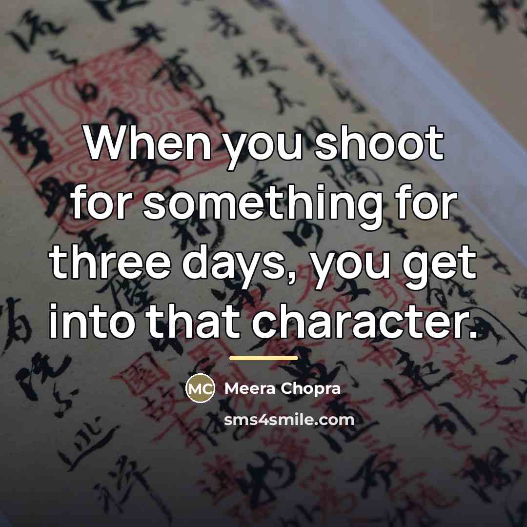 “When you shoot for something for three days, you get…” quote by Meera Chopra