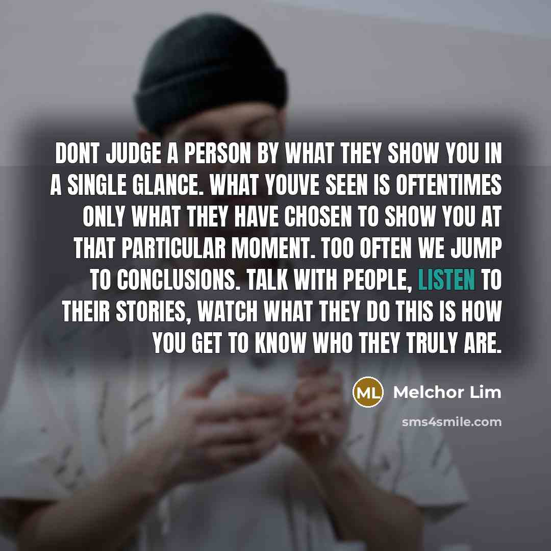 “Dont judge a person by what they show you in…” quote by Melchor Lim