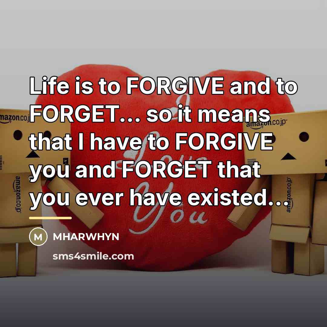 “Life is to FORGIVE and to FORGET... so it means…” quote by MHARWHYN
