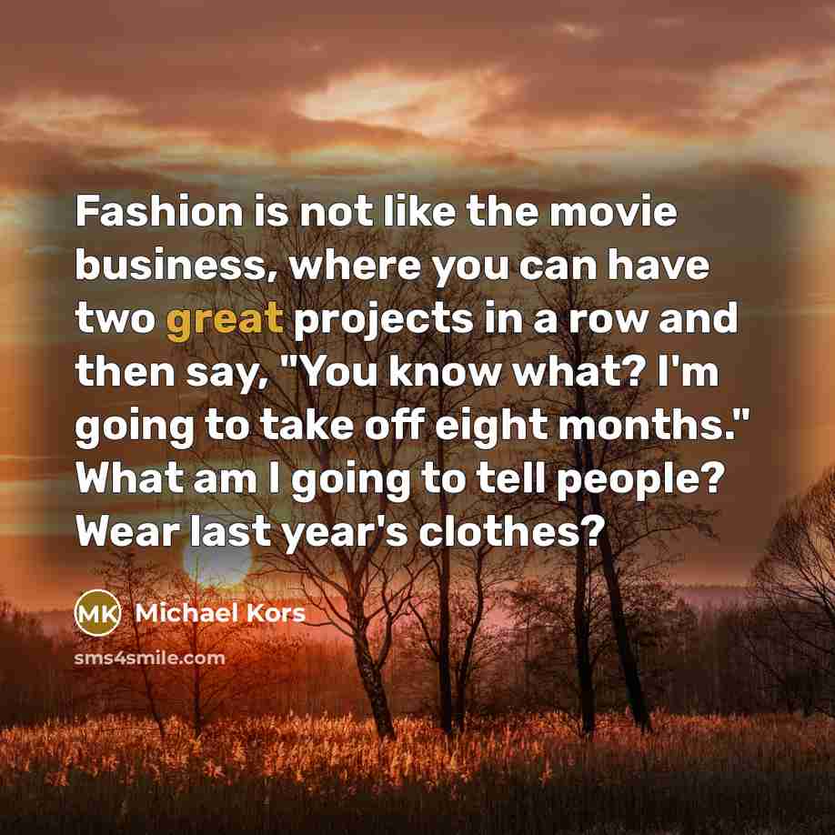 “Fashion is not like the movie business, where you can…” quote by Michael Kors