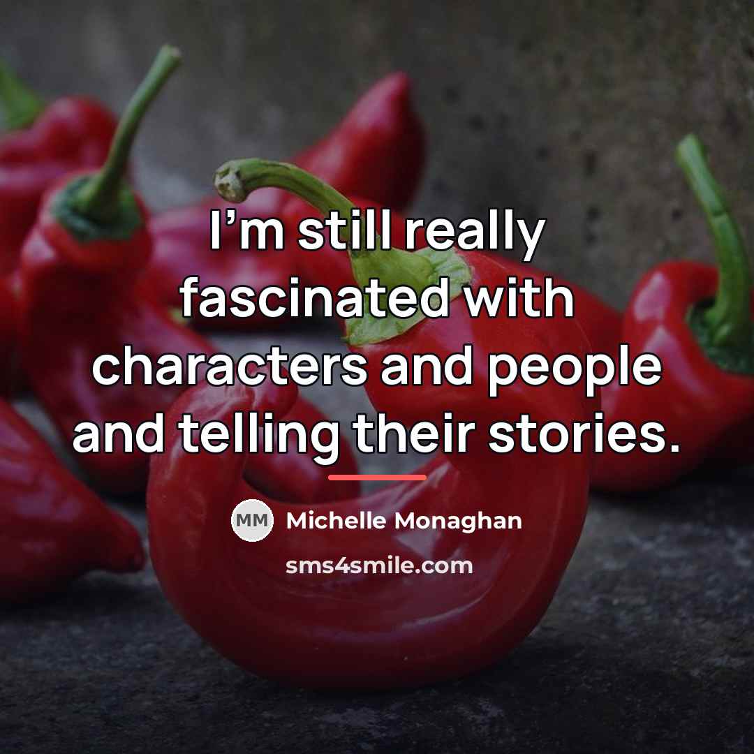 “I'm still really fascinated with characters and people and telling…” quote by Michelle Monaghan