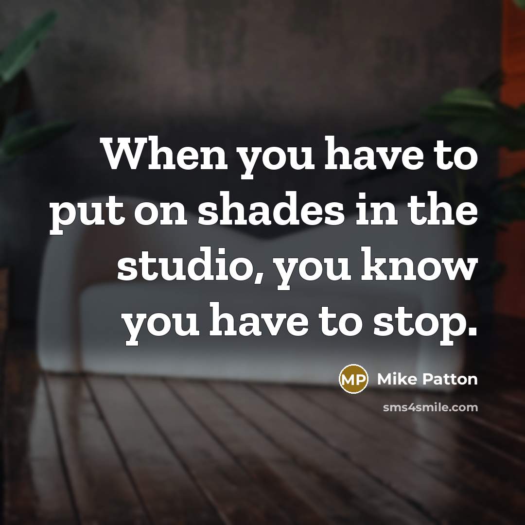 “When you have to put on shades in the studio,…” quote by Mike Patton