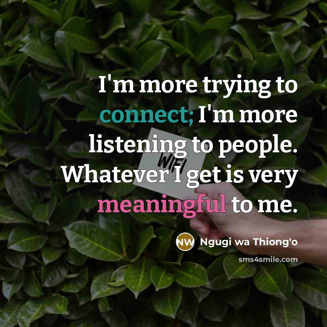 “I'm more trying to connect; I'm more listening to people.…” quote by Ngugi wa Thiong'o