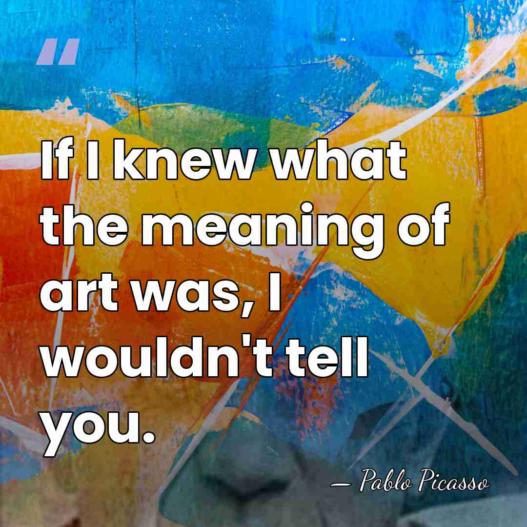 If I knew what the meaning of art was, I wouldn't tell&hellip; - Pablo Picasso