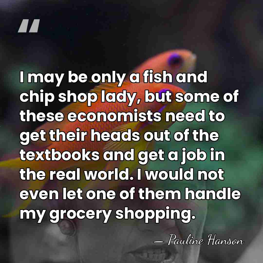I may be only a fish and chip shop lady, but some&hellip; - Pauline Hanson