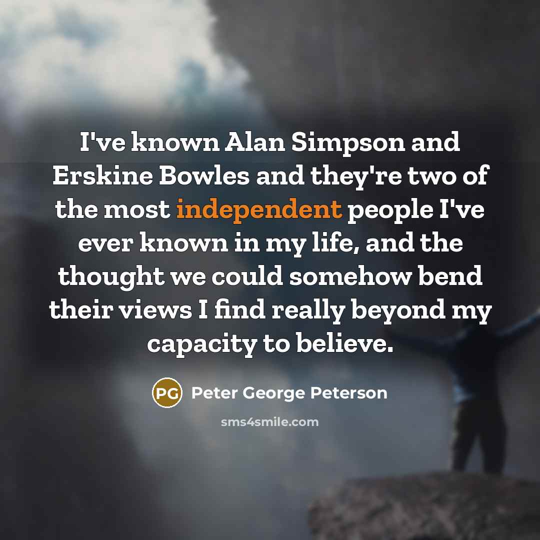 “I've known Alan Simpson and Erskine Bowles and they're two…” quote by Peter George Peterson
