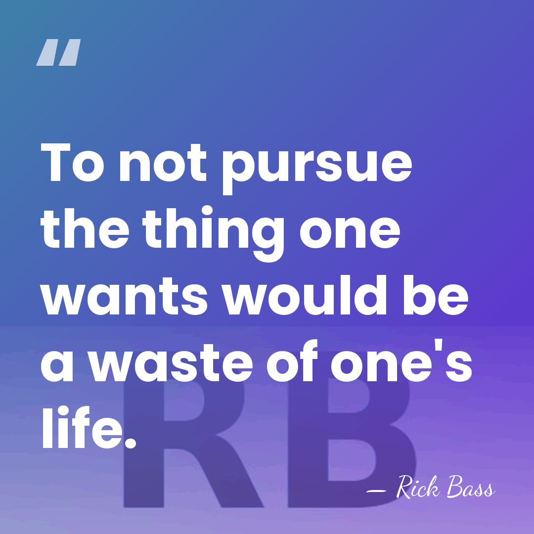 To not pursue the thing one wants would be a waste of&hellip; - Rick Bass