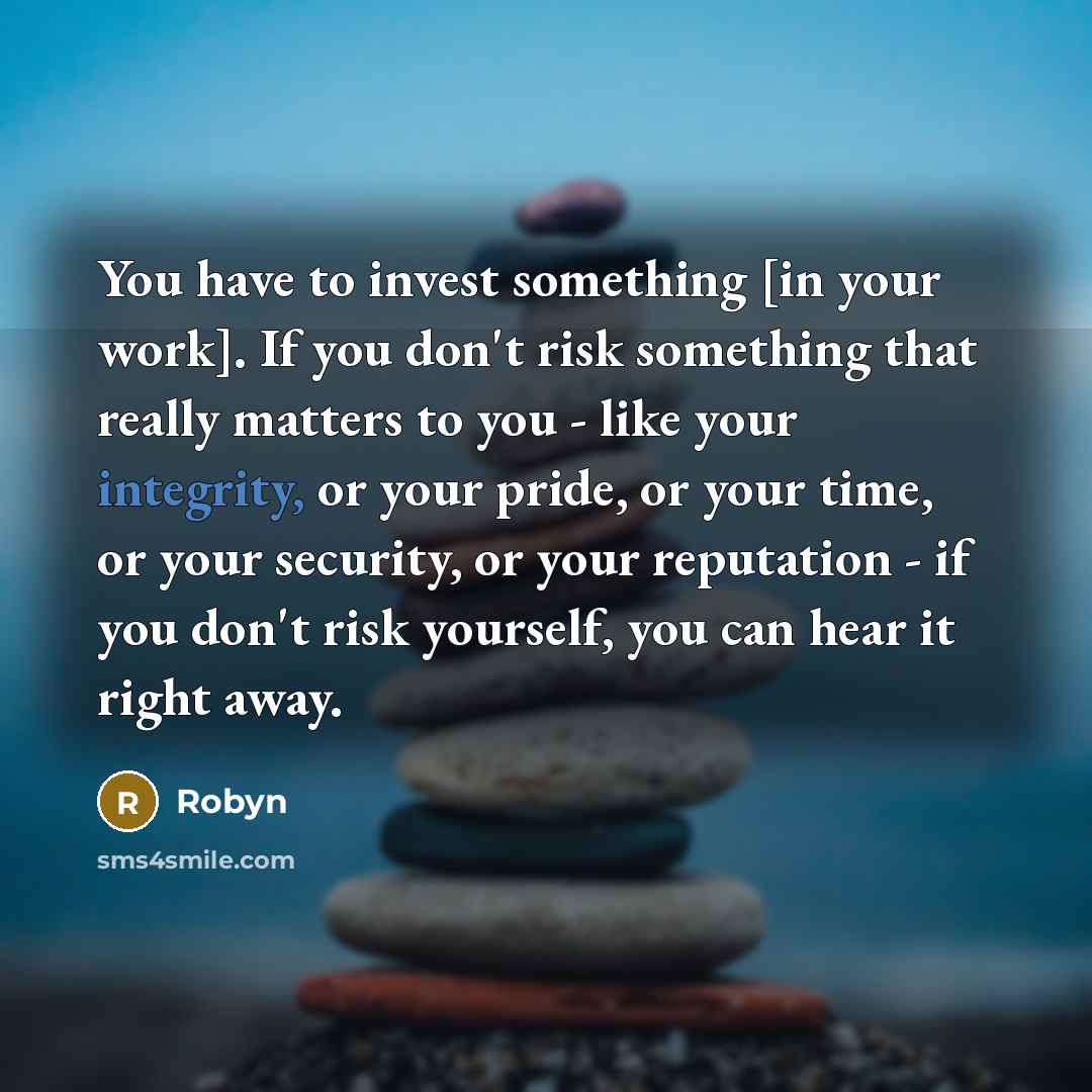 “You have to invest something [in your work]. If you…” quote by Robyn